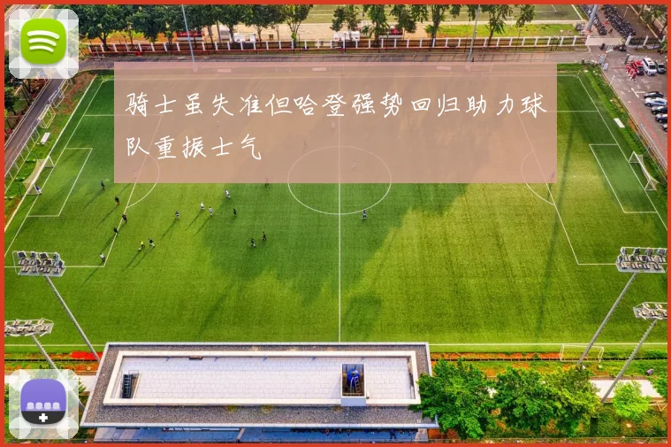 骑士虽失准但哈登强势回归助力球队重振士气