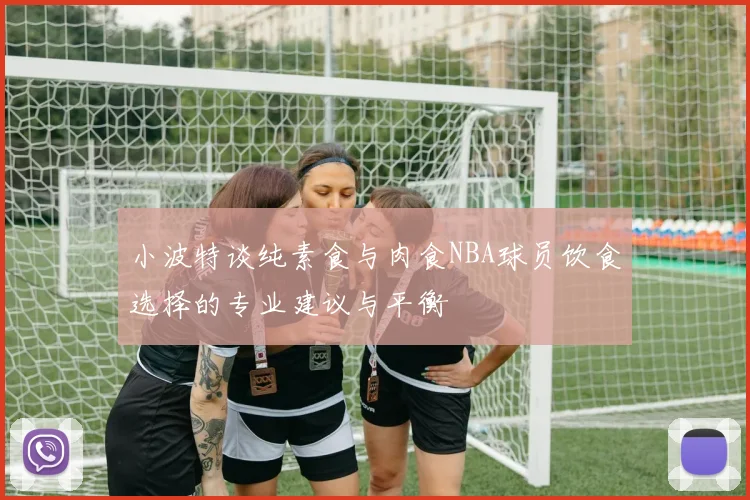 小波特谈纯素食与肉食NBA球员饮食选择的专业建议与平衡