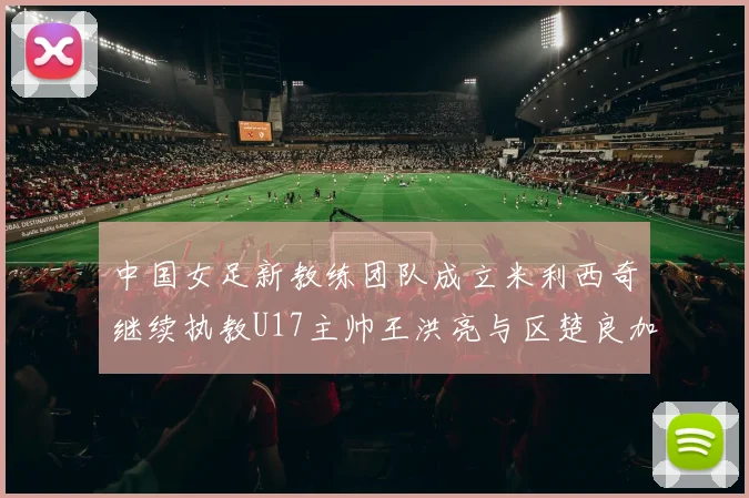 中国女足新教练团队成立米利西奇继续执教U17主帅王洪亮与区楚良加盟