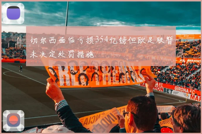 切尔西面临亏损354亿镑但欧足联暂未决定处罚措施