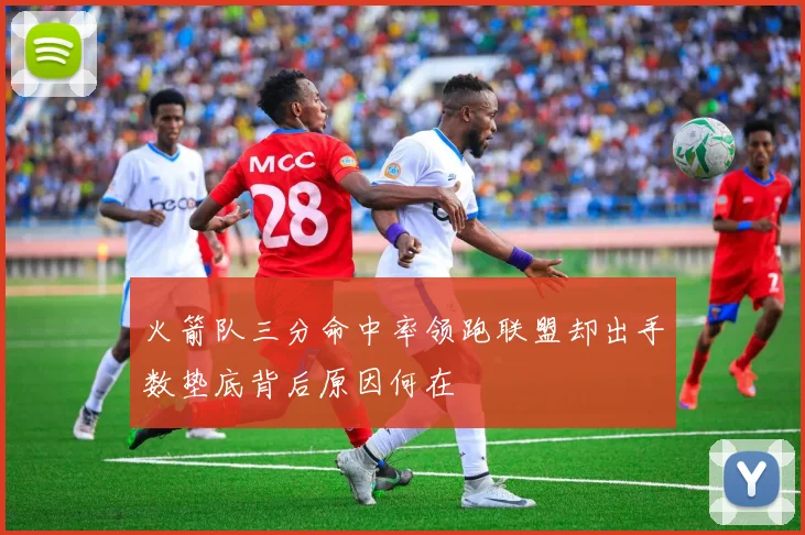 火箭队三分命中率领跑联盟却出手数垫底背后原因何在