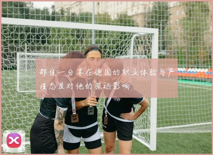 邵佳一分享在德国的职业体验与严谨态度对他的深远影响