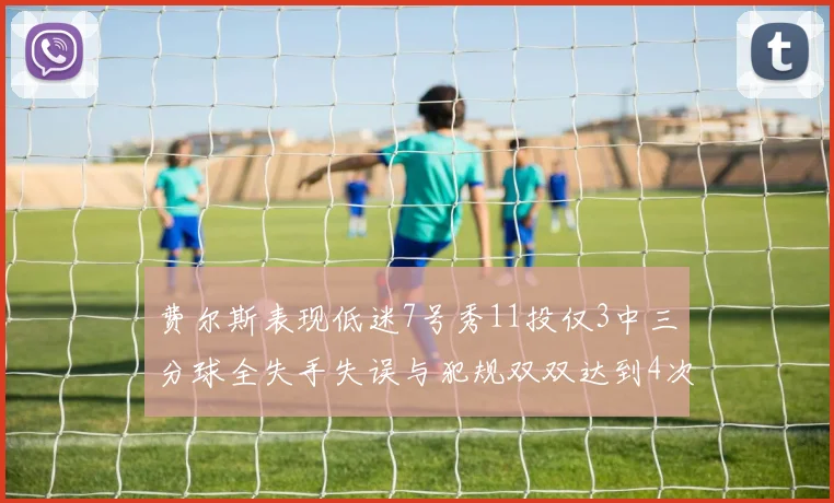 费尔斯表现低迷7号秀11投仅3中三分球全失手失误与犯规双双达到4次