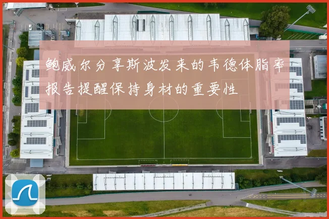鲍威尔分享斯波发来的韦德体脂率报告提醒保持身材的重要性