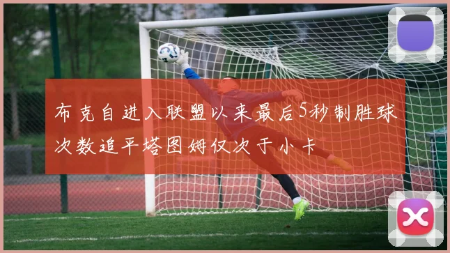 布克自进入联盟以来最后5秒制胜球次数追平塔图姆仅次于小卡