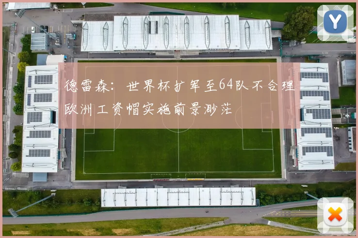 德雷森：世界杯扩军至64队不合理欧洲工资帽实施前景渺茫