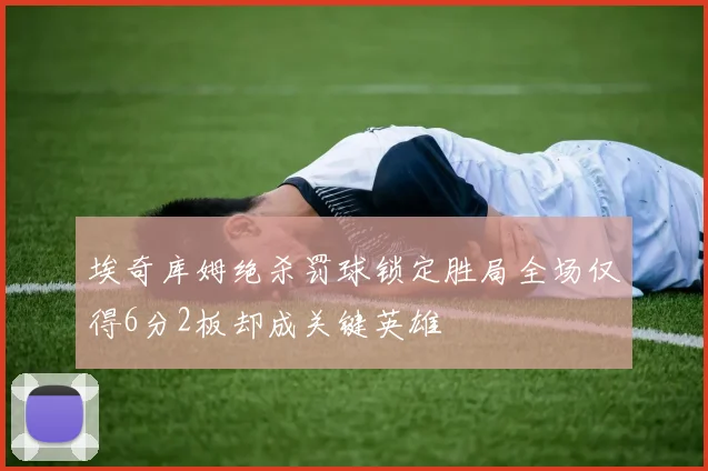 埃奇库姆绝杀罚球锁定胜局全场仅得6分2板却成关键英雄