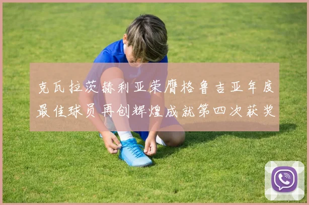克瓦拉茨赫利亚荣膺格鲁吉亚年度最佳球员再创辉煌成就第四次获奖
