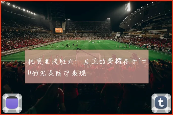 托莫里谈胜利：后卫的荣耀在于1-0的完美防守表现