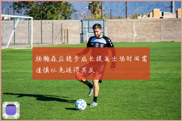 杨瀚森应稳步成长提高出场时间需谨慎以免适得其反