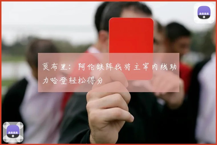 莫布里：阿伦缺阵我将主宰内线助力哈登轻松得分