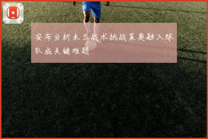 安布分析米兰战术挑战莱奥融入球队成关键难题