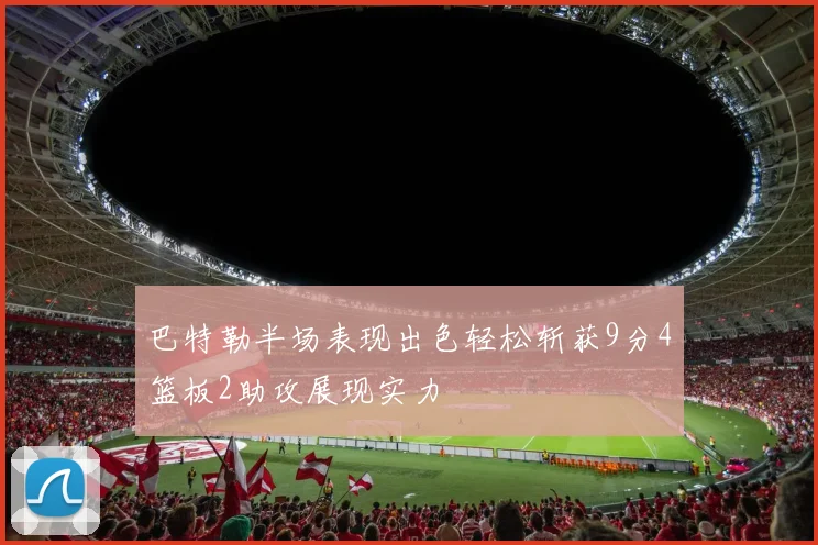 巴特勒半场表现出色轻松斩获9分4篮板2助攻展现实力