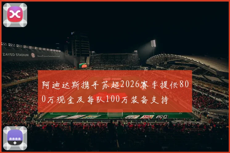 阿迪达斯携手苏超2026赛季提供800万现金及每队100万装备支持