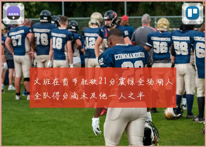 文班在首节狂砍21分震惊全场湖人全队得分尚未及他一人之半